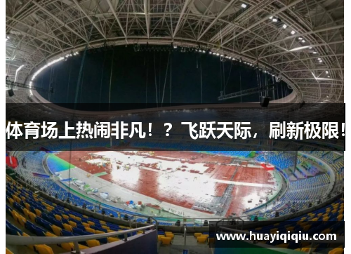 体育场上热闹非凡！？飞跃天际，刷新极限！