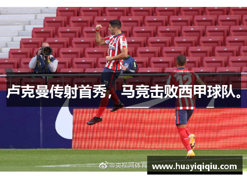 卢克曼传射首秀，马竞击败西甲球队。
